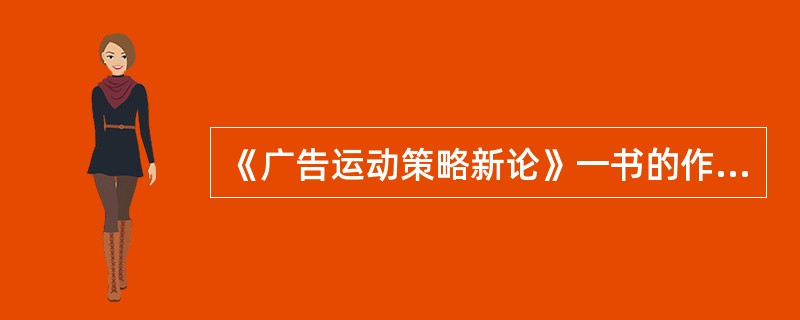 《广告运动策略新论》一书的作者是美国广告学者（）。