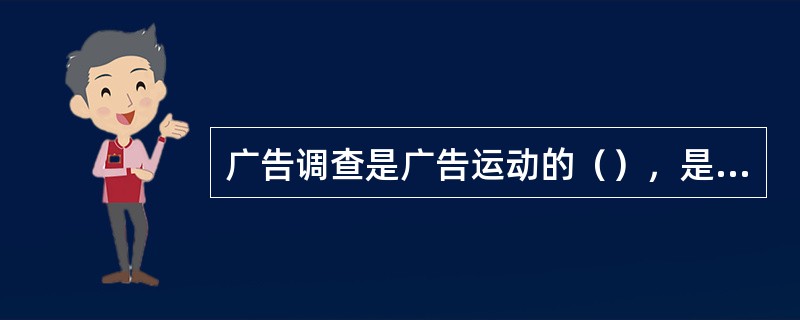 广告调查是广告运动的（），是广告计划与决策的（）。