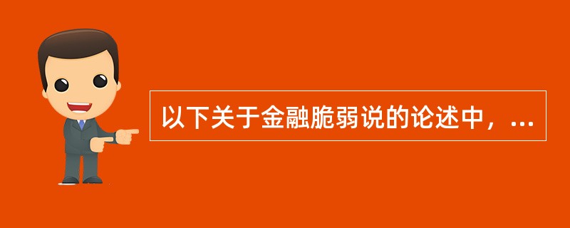 以下关于金融脆弱说的论述中，不正确的一项是（）