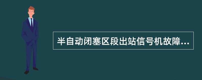 半自动闭塞区段出站信号机故障时，列车占用区间的凭证为（）。