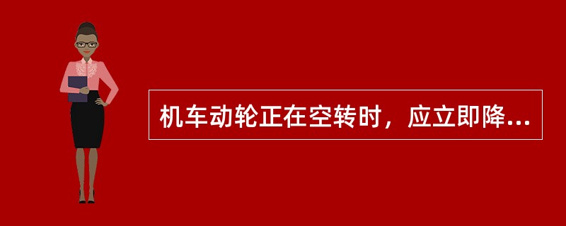 机车动轮正在空转时，应立即降低机车（），禁止撒砂。