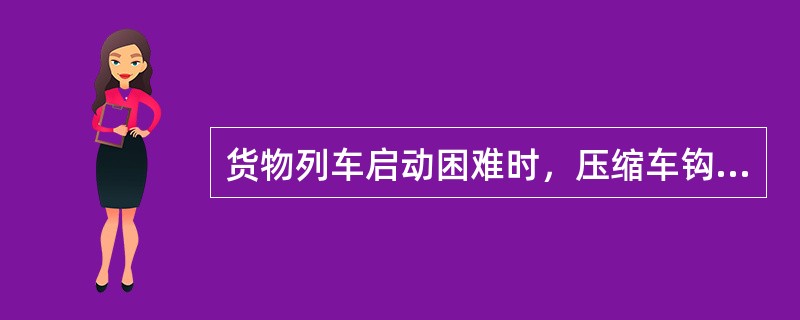 货物列车启动困难时，压缩车钩不应超过总辆数的（）。