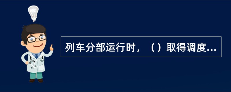 列车分部运行时，（）取得调度命令。