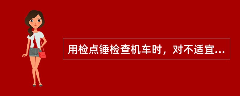 用检点锤检查机车时，对不适宜锤检的应用（）。