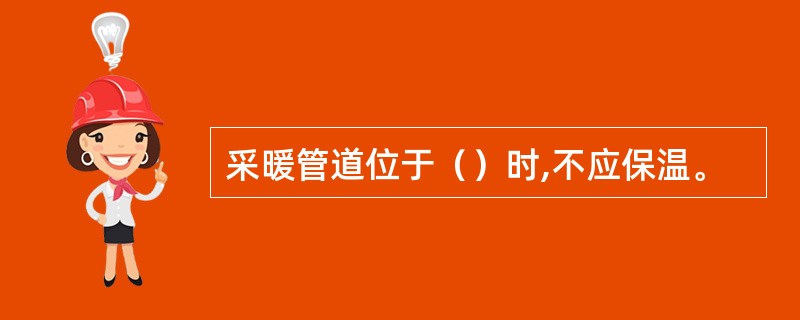 采暖管道位于（）时,不应保温。