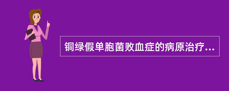 铜绿假单胞菌败血症的病原治疗选用（）