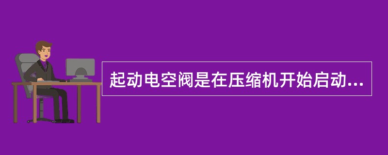 起动电空阀是在压缩机开始启动时，排出风管中的压缩空气，以消除启动时压缩机气缸内的