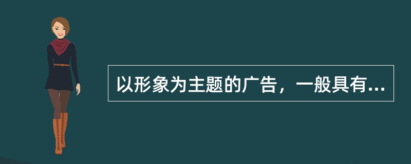 以形象为主题的广告，一般具有企业广告和观念广告的特点，不易取得像商品广告那种直接