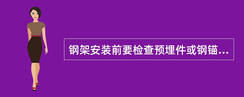 钢架安装前要检查预埋件或钢锚板的质量是否符合设计要求，锚栓位置离混凝土边缘不小于