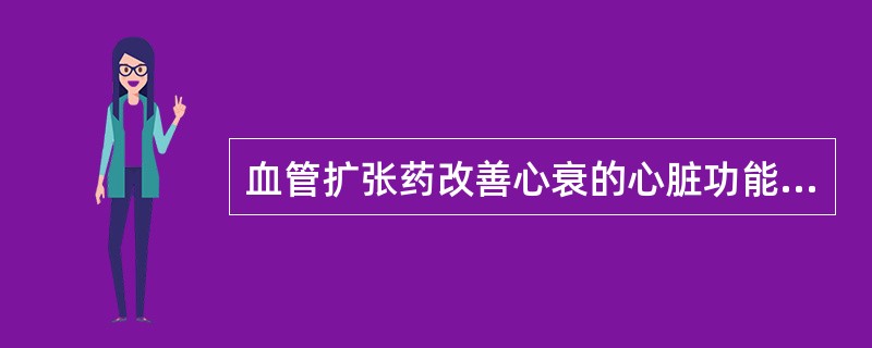 血管扩张药改善心衰的心脏功能是由于：（）