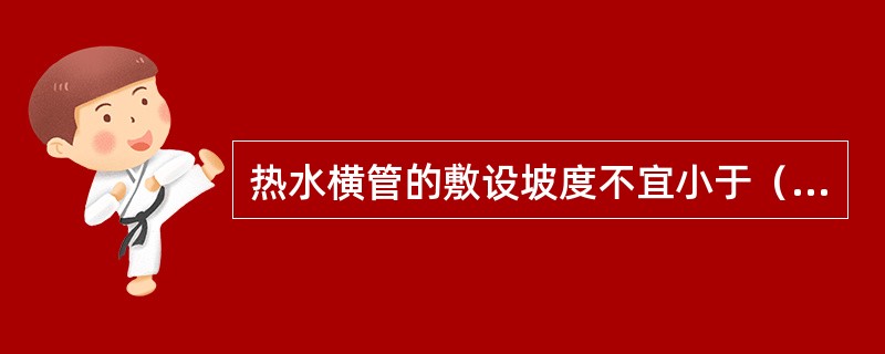 热水横管的敷设坡度不宜小于（）。