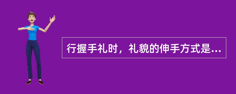 行握手礼时，礼貌的伸手方式是伸出右手（）