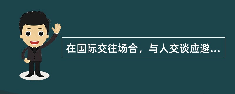 在国际交往场合，与人交谈应避免打听哪些情况？（）