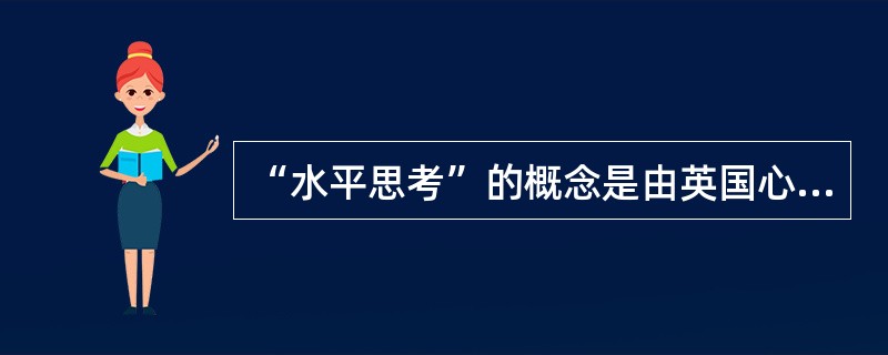 “水平思考”的概念是由英国心理学家（）博士在进行管理心理学的研究中提出的，原指“