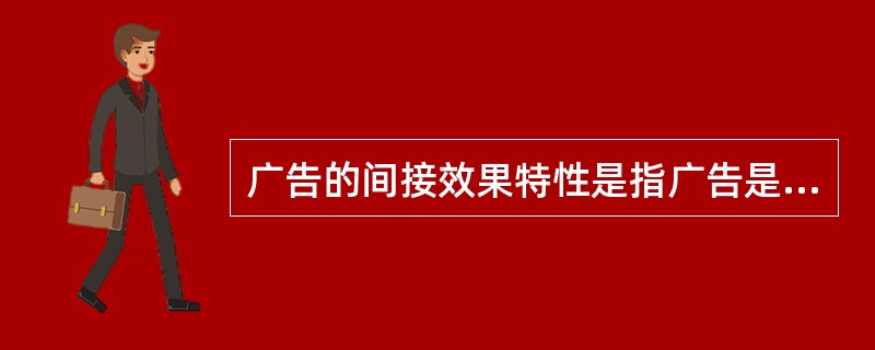 广告的间接效果特性是指广告是竞争的手段。成功的广告，不仅仅是将信息传达给消费者，