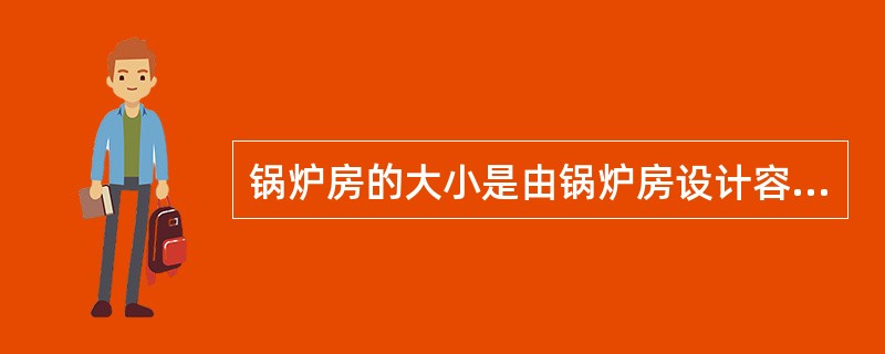 锅炉房的大小是由锅炉房设计容量确定的,而容量决定于（）。