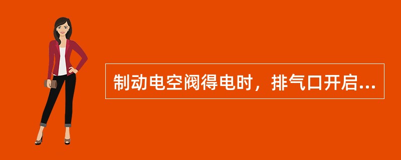 制动电空阀得电时，排气口开启，可排出均衡风缸的压力空气，使列车制动。