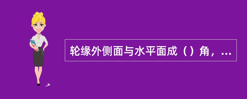 轮缘外侧面与水平面成（）角，称为轮缘角。