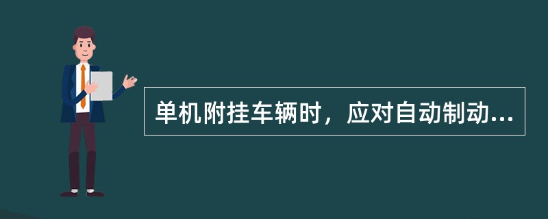 单机附挂车辆时，应对自动制动机进行（）试验。