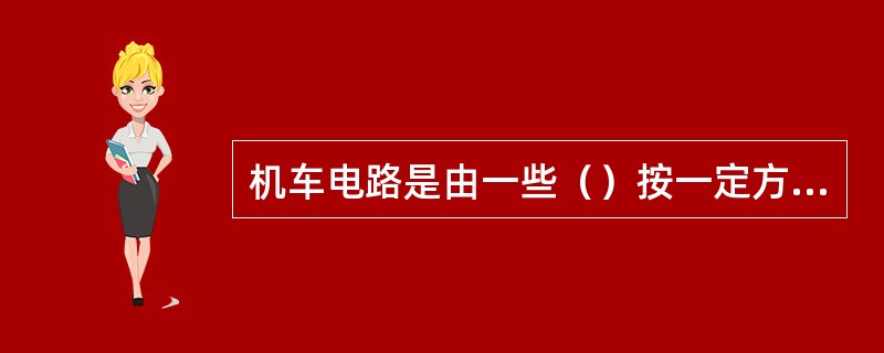 机车电路是由一些（）按一定方式组合起来，以实现某一特定功能的电流的通路。