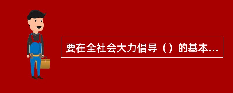 要在全社会大力倡导（）的基本道德规范。