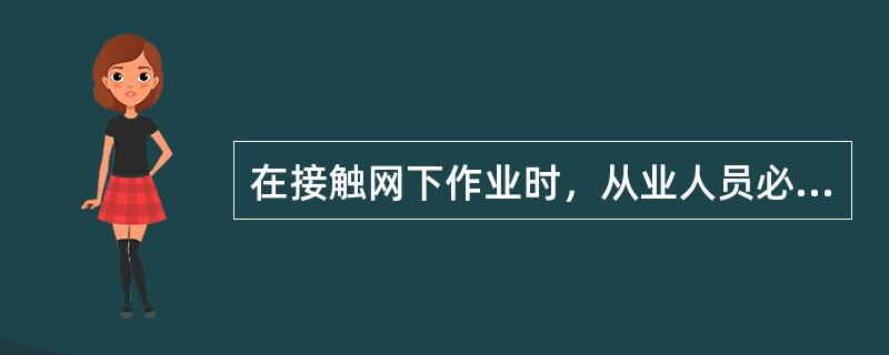 在接触网下作业时，从业人员必须与其保持（）的安全距离。