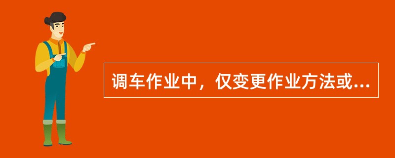 调车作业中，仅变更作业方法或辆数时，不受口头传达（）的限制。