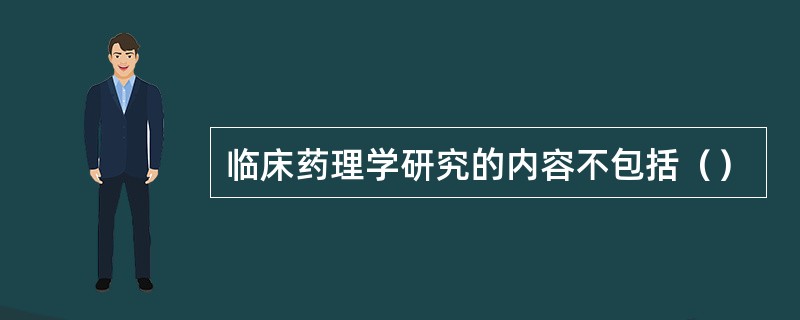 临床药理学研究的内容不包括（）
