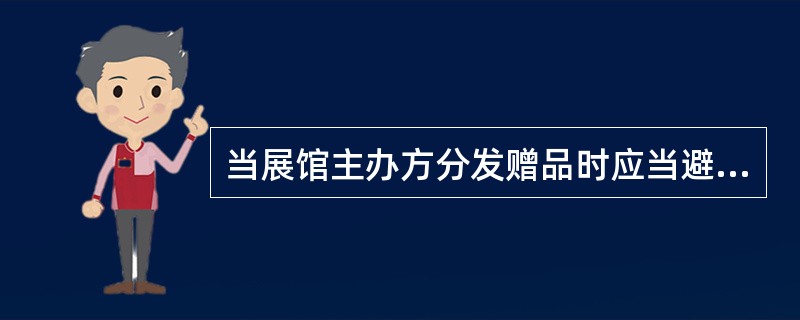 当展馆主办方分发赠品时应当避免的行为是（）