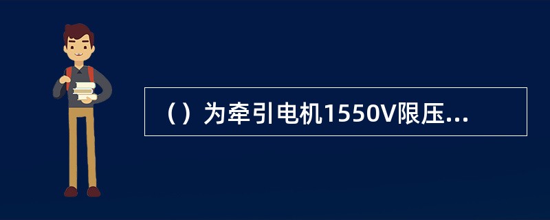 （）为牵引电机1550V限压控制的检测环节，并向司机台指示牵引电机的电压值。