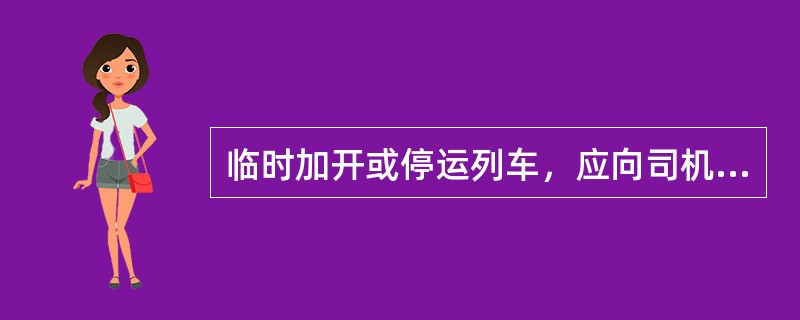 临时加开或停运列车，应向司机发布调度命令。