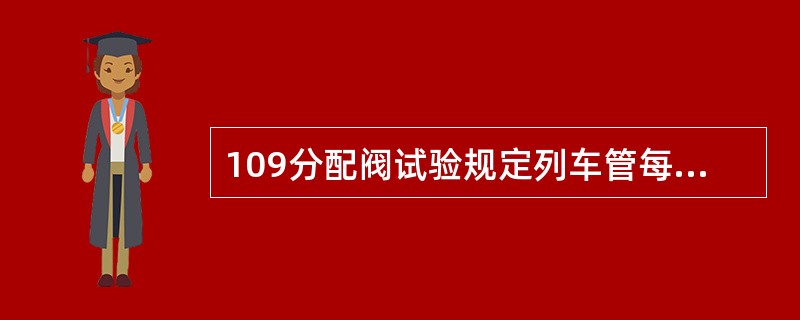 109分配阀试验规定列车管每分钟漏泄40kpa的情况下，分配阀不应发生制动作用。