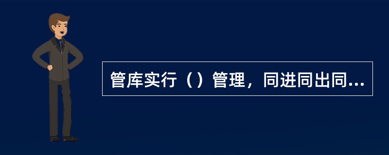 管库实行（）管理，同进同出同操作制度。库门钥匙应由两名管库员保管，严禁交叉或横传