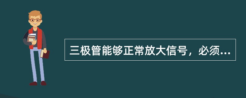 三极管能够正常放大信号，必须给管子的发射结加正向电压，（）电压。