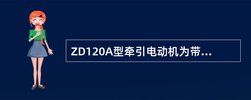 ZD120A型牵引电动机为带有补偿绕组6极他复励直流牵引电动机。