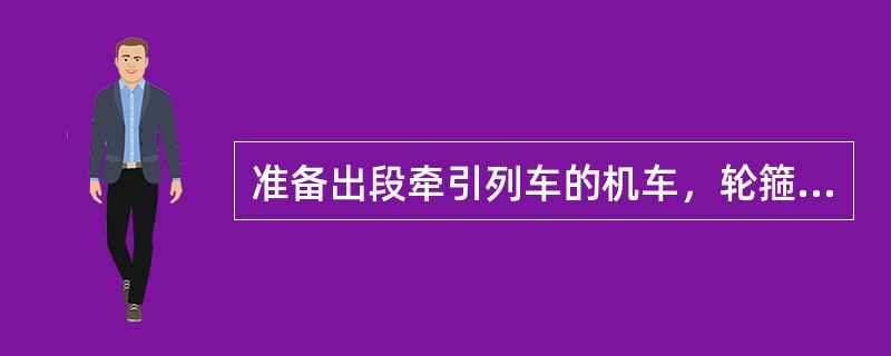 准备出段牵引列车的机车，轮箍踏面磨耗深度不得超过（）mm。