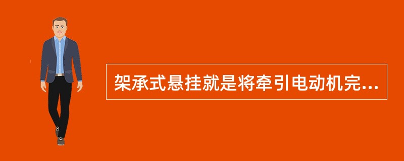 架承式悬挂就是将牵引电动机完全固定在（）上。