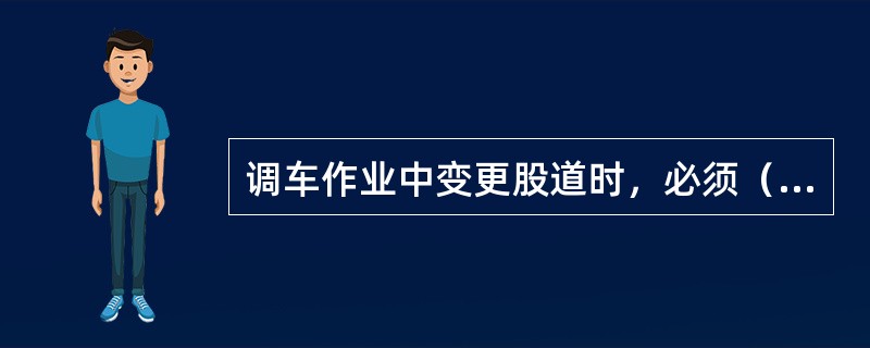 调车作业中变更股道时，必须（）传达。