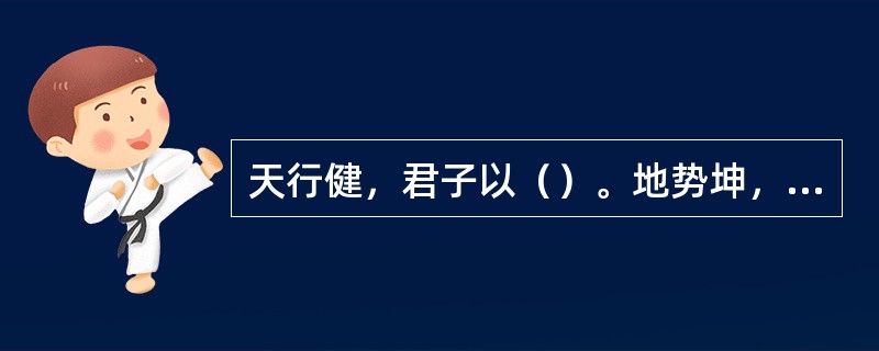 天行健，君子以（）。地势坤，君子以厚德载物。（《周易》）