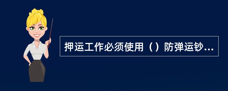 押运工作必须使用（）防弹运钞车，双人（）武装押运。