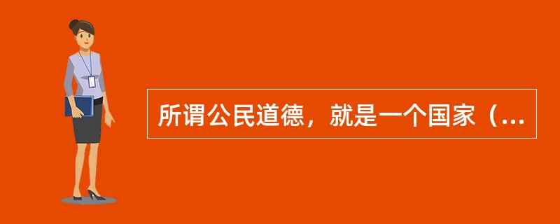 所谓公民道德，就是一个国家（）公民都必须遵守和履行的道德规范的总和。