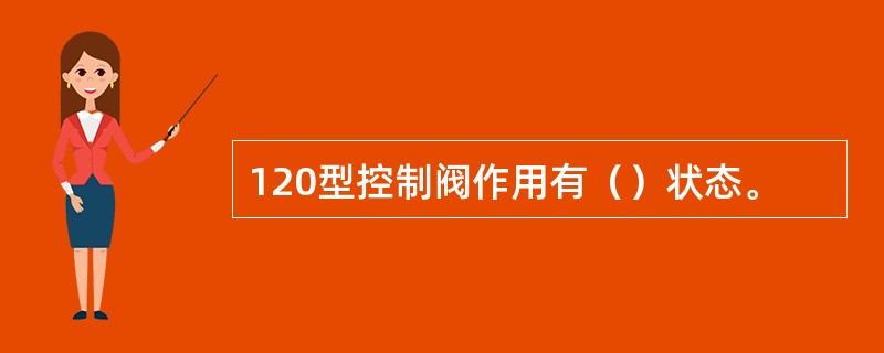 120型控制阀作用有（）状态。