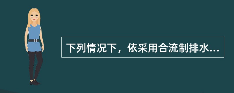 下列情况下，依采用合流制排水系统的是（）.