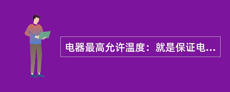 电器最高允许温度：就是保证电器的机械强度、导电、导磁性以及介质的绝缘性不受损害的