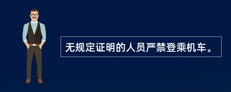 无规定证明的人员严禁登乘机车。