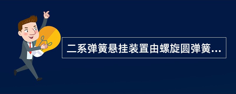 二系弹簧悬挂装置由螺旋圆弹簧系统、（）和垂向、横向减振器及抗蛇行减振器组成。