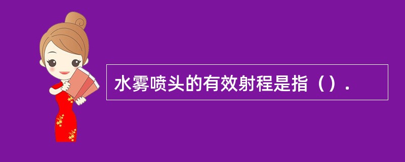 水雾喷头的有效射程是指（）.