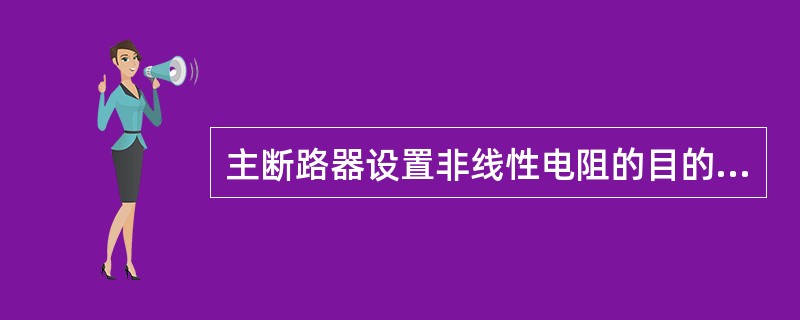 主断路器设置非线性电阻的目的是抑制截流过电压。