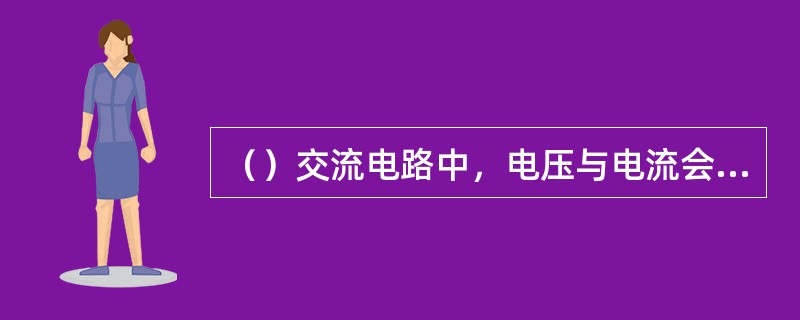 （）交流电路中，电压与电流会同相位。