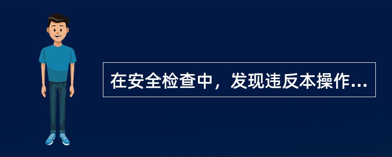 在安全检查中，发现违反本操作规程的，应当场责令其整改；对于严重违反操作规程的，县